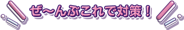 ぜ〜んぶこれで対策！